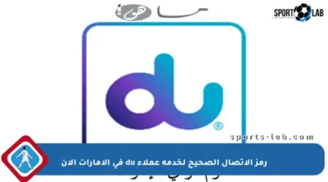 رمز الاتصال الصحيح لخدمة عملاء du في الإمارات الآن